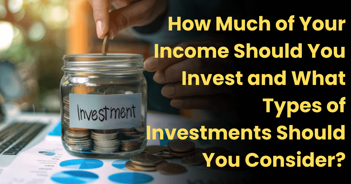 How Much of Your Income Should You Invest and What Types of Investments Should You Consider?